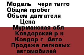  › Модель ­ чери-тигго › Общий пробег ­ 76 000 › Объем двигателя ­ 2 › Цена ­ 300 000 - Мурманская обл., Ковдорский р-н, Ковдор г. Авто » Продажа легковых автомобилей   . Мурманская обл.